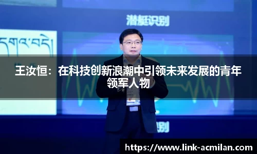 王汝恒：在科技创新浪潮中引领未来发展的青年领军人物