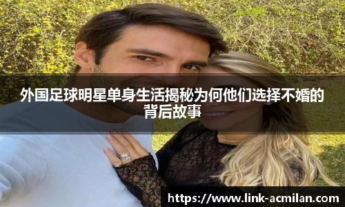 外国足球明星单身生活揭秘为何他们选择不婚的背后故事